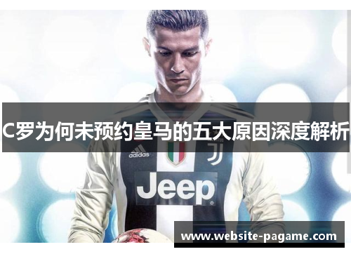 C罗为何未预约皇马的五大原因深度解析