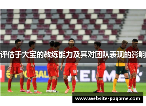 评估于大宝的教练能力及其对团队表现的影响