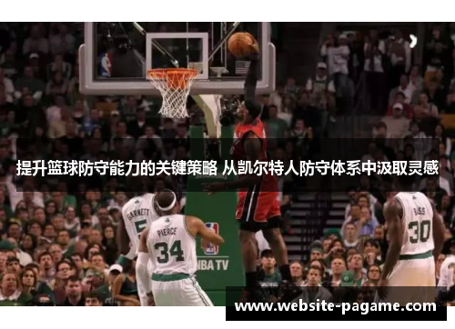 提升篮球防守能力的关键策略 从凯尔特人防守体系中汲取灵感