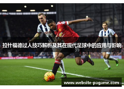 拉什福德过人技巧解析及其在现代足球中的应用与影响