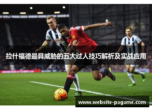 拉什福德最具威胁的五大过人技巧解析及实战应用