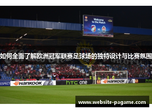 如何全面了解欧洲冠军联赛足球场的独特设计与比赛氛围