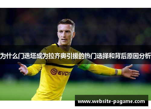为什么门迭塔成为拉齐奥引援的热门选择和背后原因分析