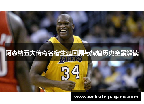 阿森纳五大传奇名宿生涯回顾与辉煌历史全景解读