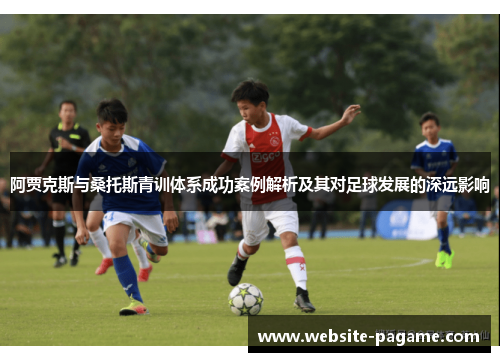阿贾克斯与桑托斯青训体系成功案例解析及其对足球发展的深远影响