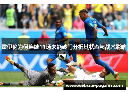 霍伊伦为何连续11场未能破门分析其状态与战术影响