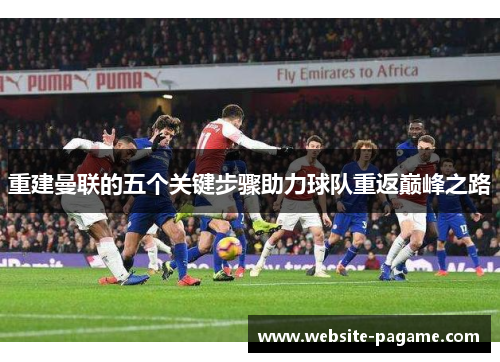 重建曼联的五个关键步骤助力球队重返巅峰之路