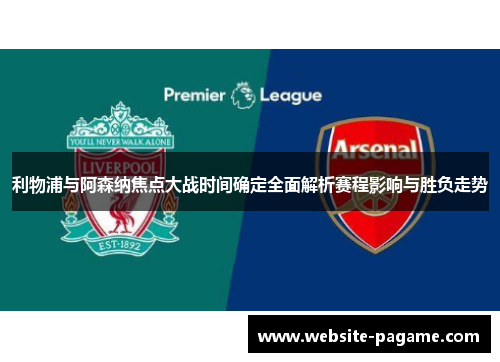 利物浦与阿森纳焦点大战时间确定全面解析赛程影响与胜负走势