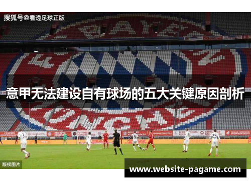 意甲无法建设自有球场的五大关键原因剖析