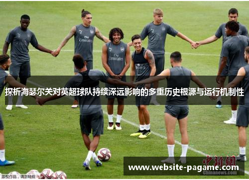 探析海瑟尔关对英超球队持续深远影响的多重历史根源与运行机制性