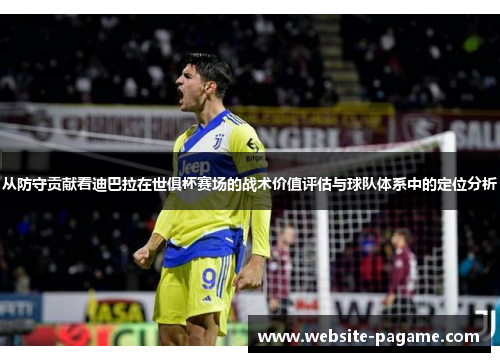 从防守贡献看迪巴拉在世俱杯赛场的战术价值评估与球队体系中的定位分析 从防守贡献看迪巴拉在世俱杯赛场的战术价值评估与球队体系中的定位分析