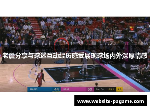 老詹分享与球迷互动经历感受展现球场内外深厚情感