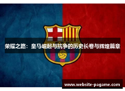 荣耀之路：皇马崛起与抗争的历史长卷与辉煌篇章