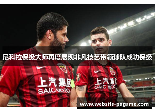 尼科拉保级大师再度展现非凡技艺带领球队成功保级