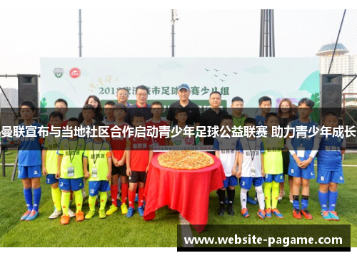 曼联宣布与当地社区合作启动青少年足球公益联赛 助力青少年成长