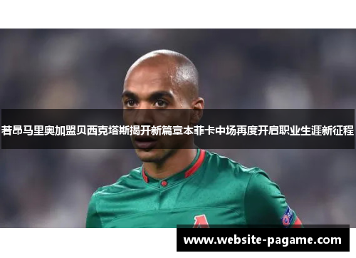 若昂马里奥加盟贝西克塔斯揭开新篇章本菲卡中场再度开启职业生涯新征程