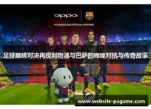 足球巅峰对决再现利物浦与巴萨的辉煌对抗与传奇故事