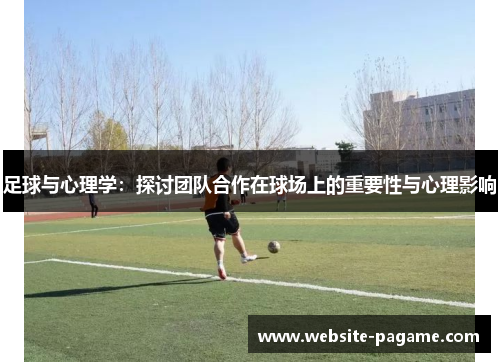 足球与心理学：探讨团队合作在球场上的重要性与心理影响