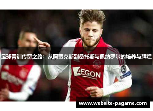 足球青训传奇之路：从阿贾克斯到桑托斯与佩纳罗尔的培养与辉煌