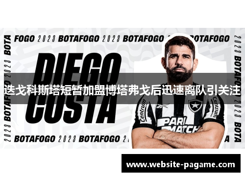迭戈科斯塔短暂加盟博塔弗戈后迅速离队引关注