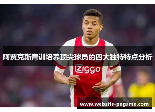 阿贾克斯青训培养顶尖球员的四大独特特点分析
