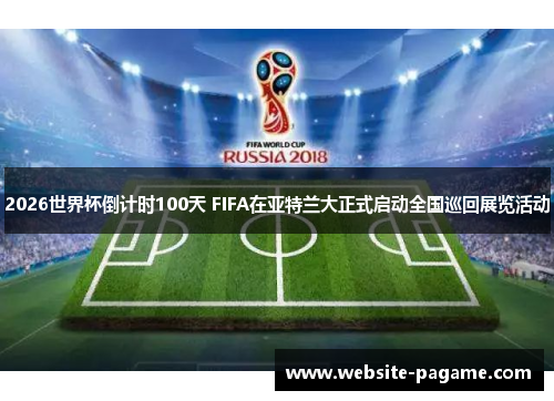 2026世界杯倒计时100天 FIFA在亚特兰大正式启动全国巡回展览活动