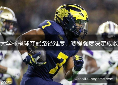 大学橄榄球夺冠路径难度，赛程强度决定成败